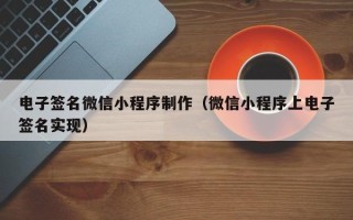怒江电子签名微信小程序制作（微信小程序上电子签名实现）