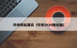 怒江坎墩网站建设（坎墩2020规划图）