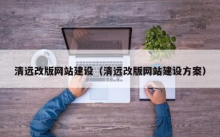 怒江清远改版网站建设（清远改版网站建设方案）
