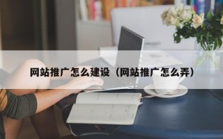 怒江网站推广怎么建设（网站推广怎么弄）