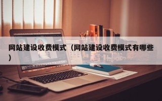 怒江网站建设收费模式（网站建设收费模式有哪些）