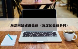 怒江海淀网站建设美丽（海淀区美丽乡村）