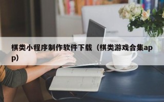 怒江棋类小程序制作软件下载（棋类游戏合集app）