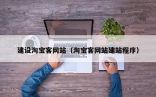 怒江建设淘宝客网站（淘宝客网站建站程序）