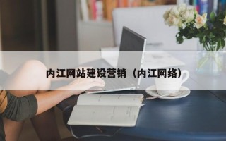 怒江内江网站建设营销（内江网络）