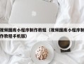 怒江视频图库小程序制作教程（视频图库小程序制作教程手机版）