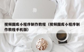 怒江视频图库小程序制作教程（视频图库小程序制作教程手机版）
