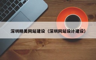 怒江深圳精美网站建设（深圳网站设计建设）