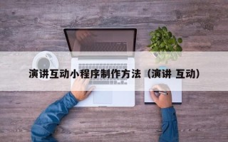 怒江演讲互动小程序制作方法（演讲 互动）