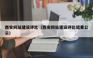 怒江西安网站建设评比（西安网站建设评比结果公示）