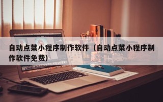 怒江自动点菜小程序制作软件（自动点菜小程序制作软件免费）